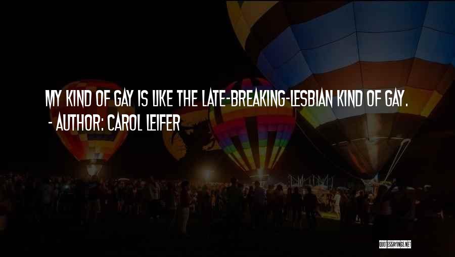 Carol Leifer Quotes: My Kind Of Gay Is Like The Late-breaking-lesbian Kind Of Gay.