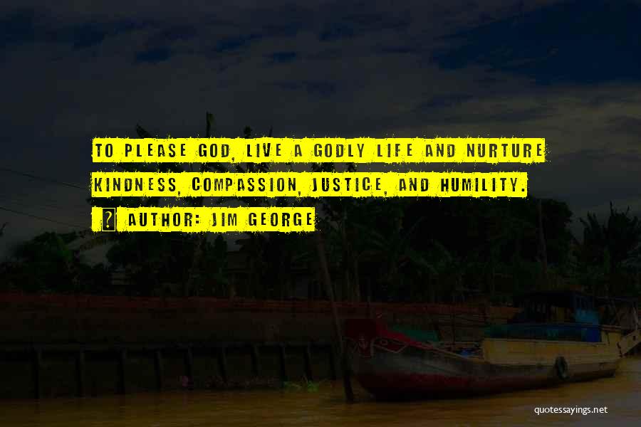 Jim George Quotes: To Please God, Live A Godly Life And Nurture Kindness, Compassion, Justice, And Humility.