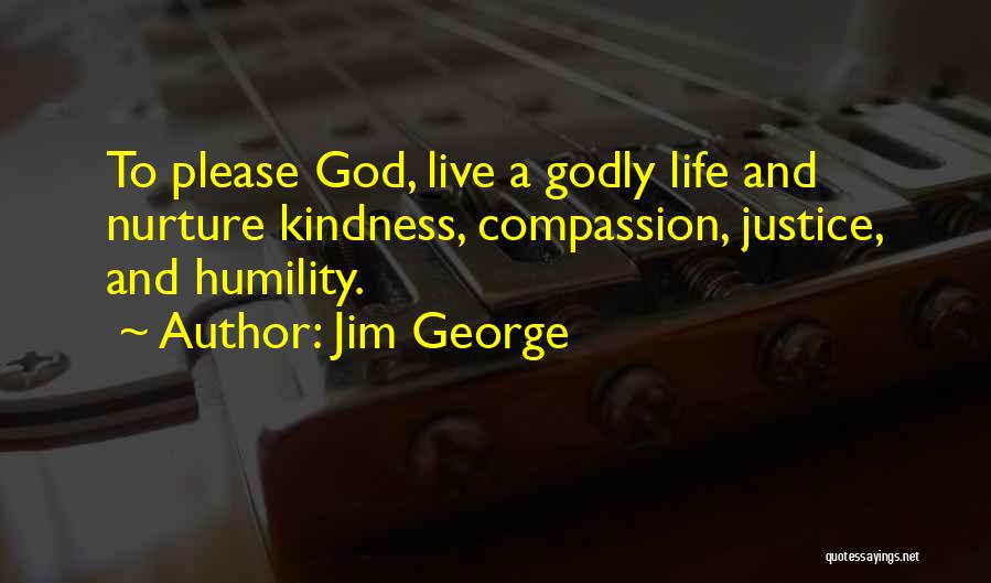 Jim George Quotes: To Please God, Live A Godly Life And Nurture Kindness, Compassion, Justice, And Humility.