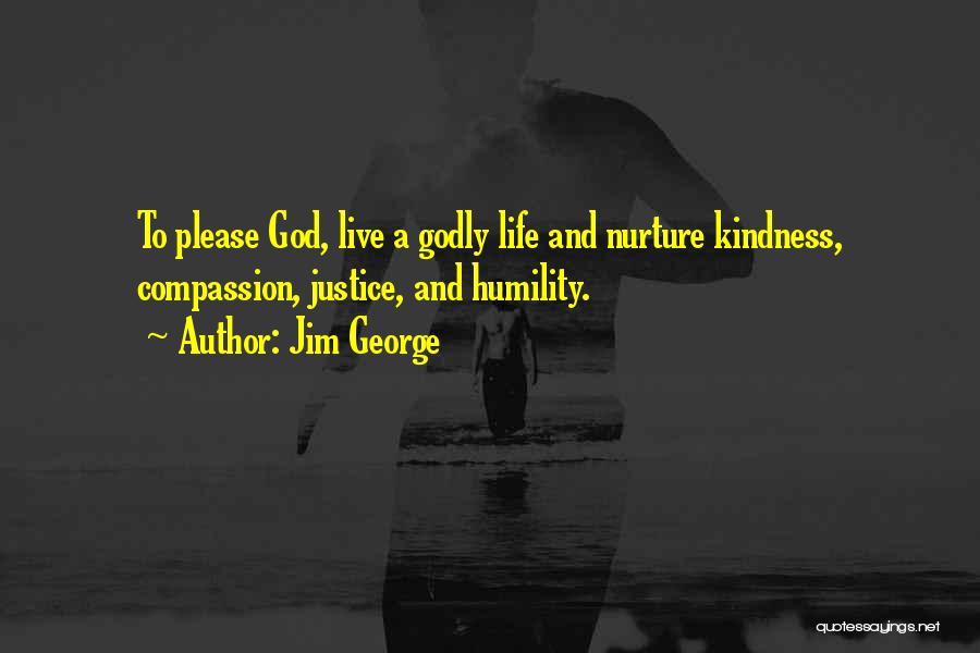 Jim George Quotes: To Please God, Live A Godly Life And Nurture Kindness, Compassion, Justice, And Humility.