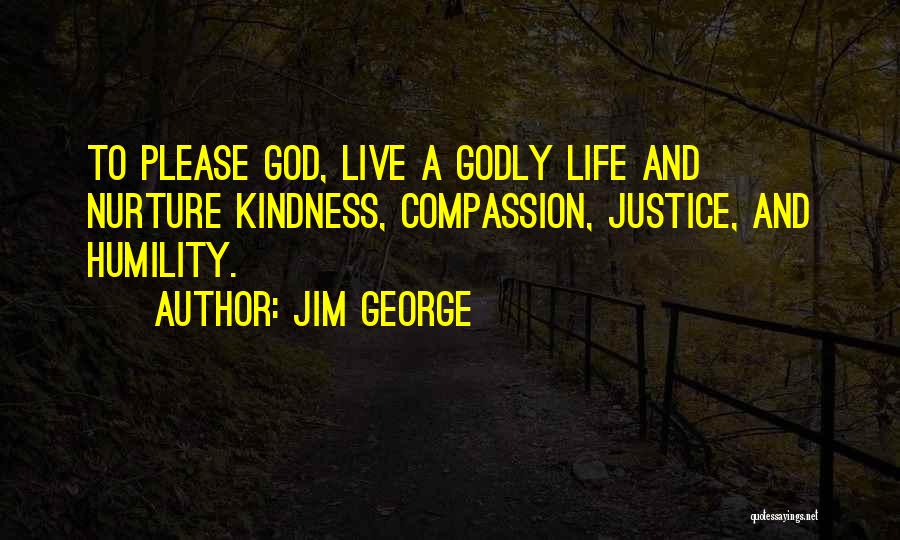 Jim George Quotes: To Please God, Live A Godly Life And Nurture Kindness, Compassion, Justice, And Humility.