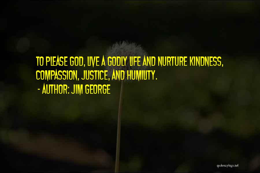 Jim George Quotes: To Please God, Live A Godly Life And Nurture Kindness, Compassion, Justice, And Humility.