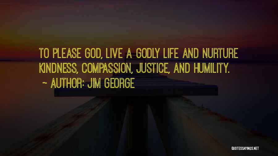 Jim George Quotes: To Please God, Live A Godly Life And Nurture Kindness, Compassion, Justice, And Humility.