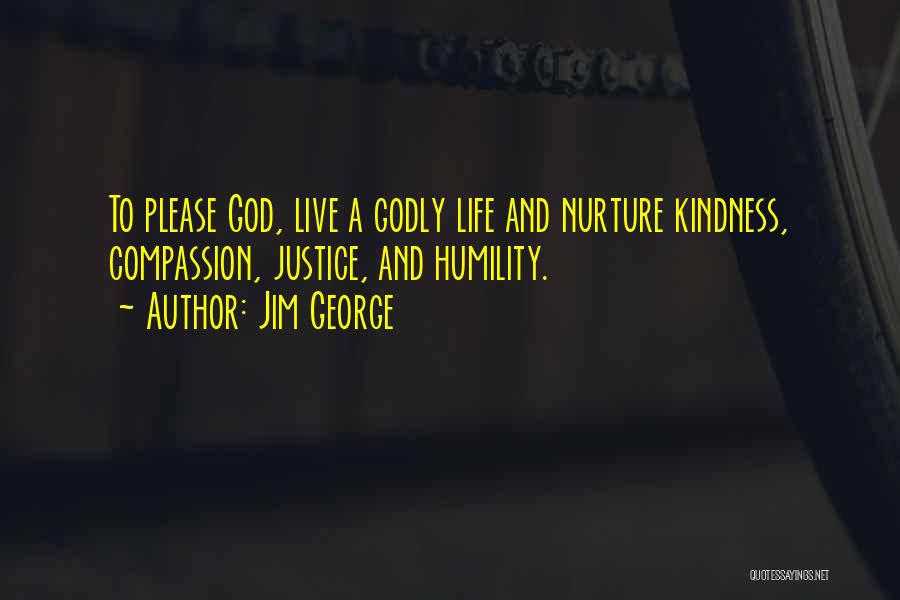 Jim George Quotes: To Please God, Live A Godly Life And Nurture Kindness, Compassion, Justice, And Humility.