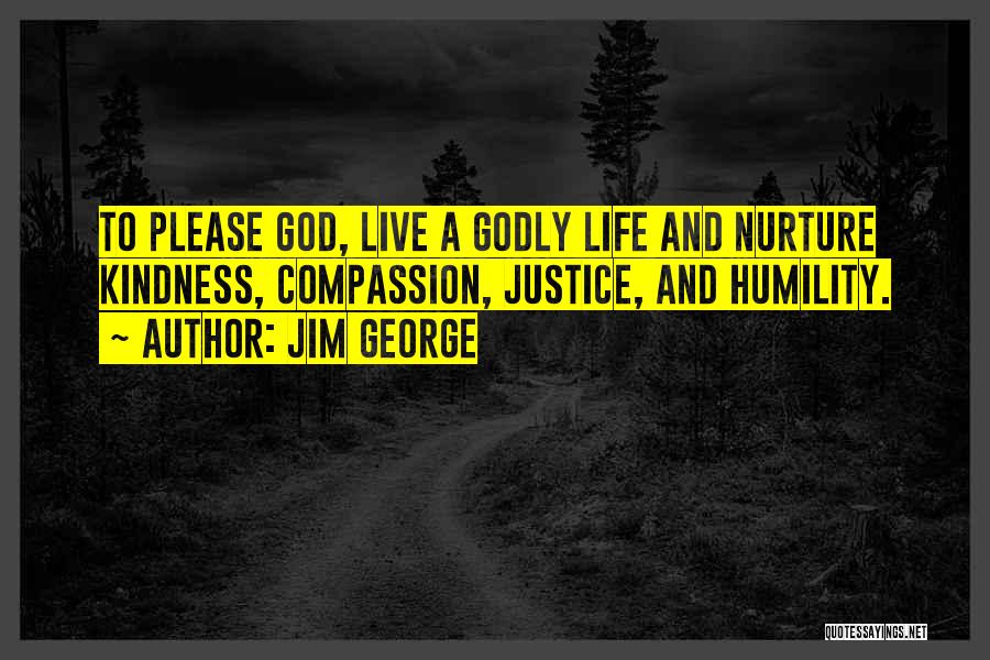 Jim George Quotes: To Please God, Live A Godly Life And Nurture Kindness, Compassion, Justice, And Humility.