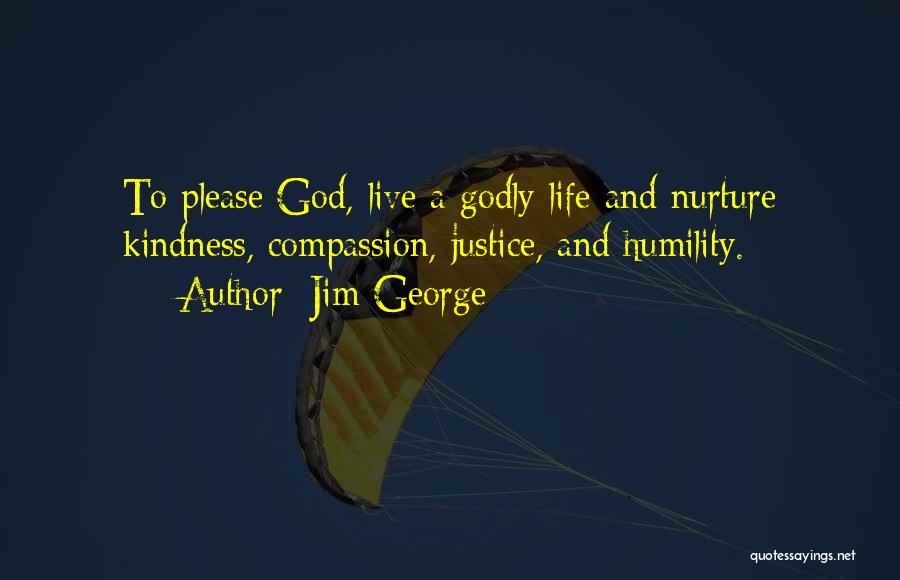 Jim George Quotes: To Please God, Live A Godly Life And Nurture Kindness, Compassion, Justice, And Humility.