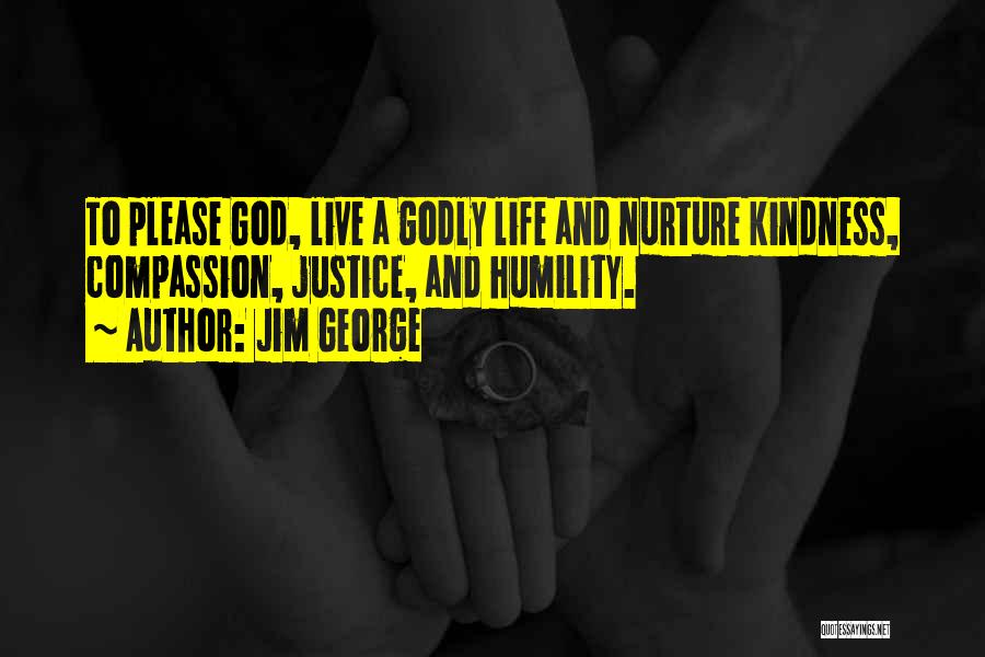 Jim George Quotes: To Please God, Live A Godly Life And Nurture Kindness, Compassion, Justice, And Humility.