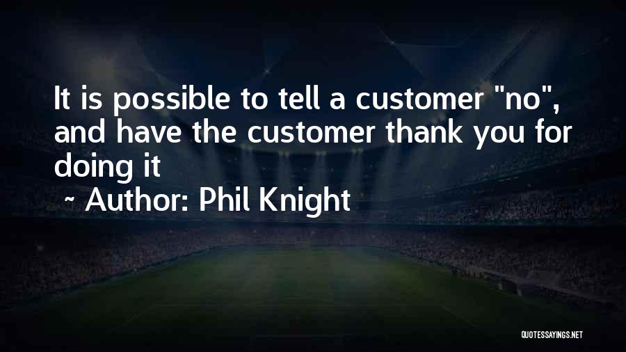 Phil Knight Quotes: It Is Possible To Tell A Customer No, And Have The Customer Thank You For Doing It