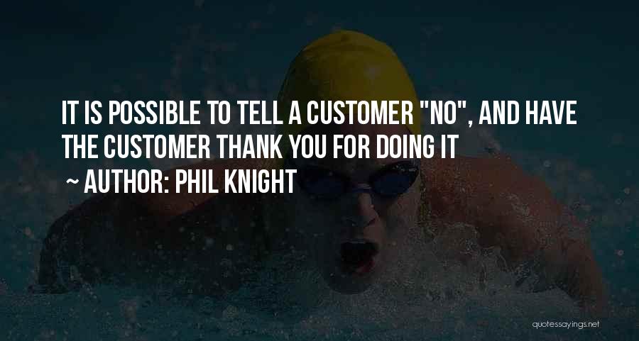 Phil Knight Quotes: It Is Possible To Tell A Customer No, And Have The Customer Thank You For Doing It