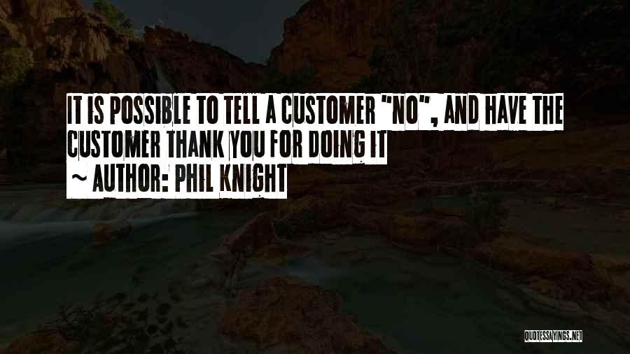 Phil Knight Quotes: It Is Possible To Tell A Customer No, And Have The Customer Thank You For Doing It