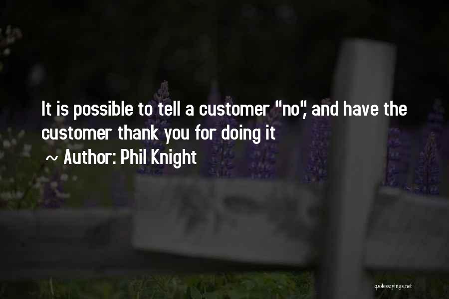 Phil Knight Quotes: It Is Possible To Tell A Customer No, And Have The Customer Thank You For Doing It