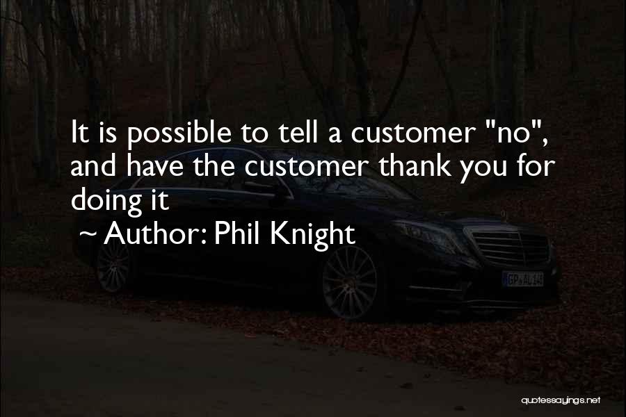 Phil Knight Quotes: It Is Possible To Tell A Customer No, And Have The Customer Thank You For Doing It