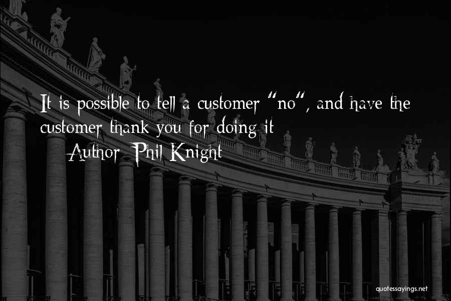 Phil Knight Quotes: It Is Possible To Tell A Customer No, And Have The Customer Thank You For Doing It