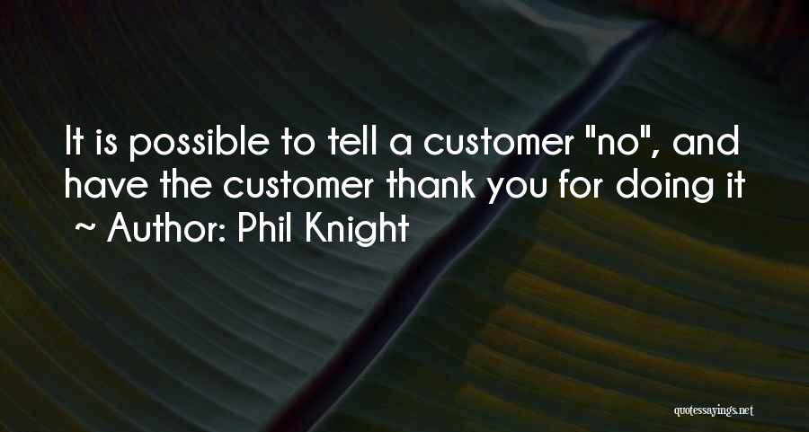 Phil Knight Quotes: It Is Possible To Tell A Customer No, And Have The Customer Thank You For Doing It