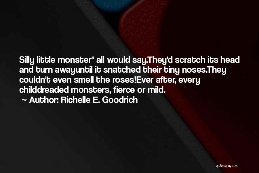 Richelle E. Goodrich Quotes: Silly Little Monster All Would Say.they'd Scratch Its Head And Turn Awayuntil It Snatched Their Tiny Noses.they Couldn't Even Smell