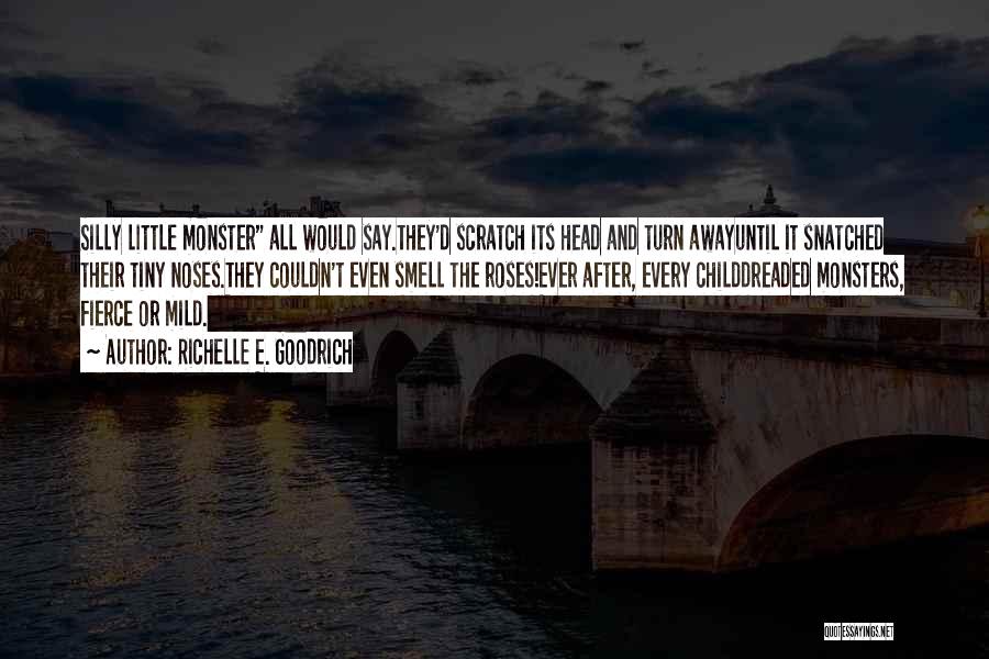 Richelle E. Goodrich Quotes: Silly Little Monster All Would Say.they'd Scratch Its Head And Turn Awayuntil It Snatched Their Tiny Noses.they Couldn't Even Smell