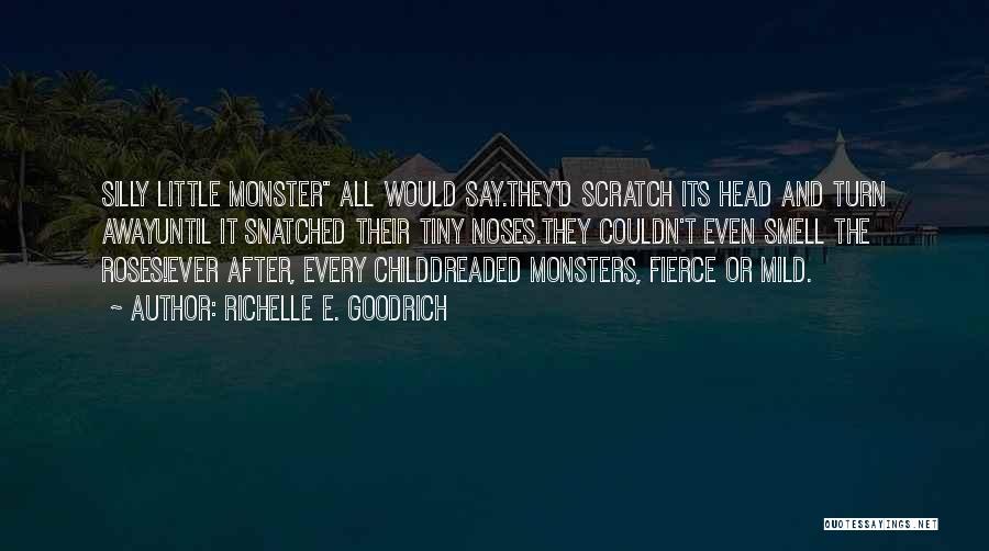 Richelle E. Goodrich Quotes: Silly Little Monster All Would Say.they'd Scratch Its Head And Turn Awayuntil It Snatched Their Tiny Noses.they Couldn't Even Smell