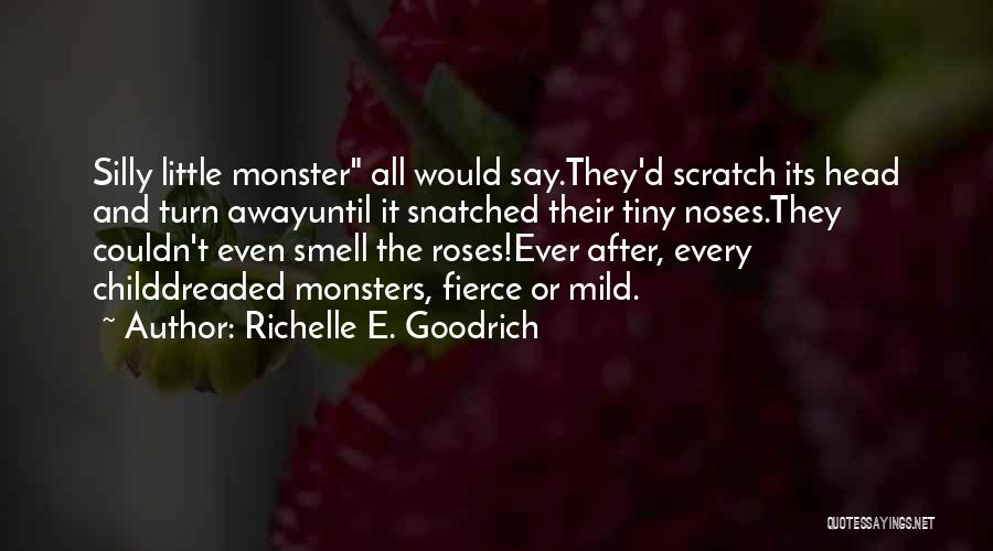 Richelle E. Goodrich Quotes: Silly Little Monster All Would Say.they'd Scratch Its Head And Turn Awayuntil It Snatched Their Tiny Noses.they Couldn't Even Smell