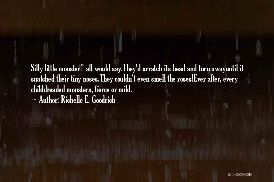 Richelle E. Goodrich Quotes: Silly Little Monster All Would Say.they'd Scratch Its Head And Turn Awayuntil It Snatched Their Tiny Noses.they Couldn't Even Smell