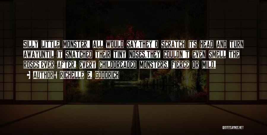Richelle E. Goodrich Quotes: Silly Little Monster All Would Say.they'd Scratch Its Head And Turn Awayuntil It Snatched Their Tiny Noses.they Couldn't Even Smell