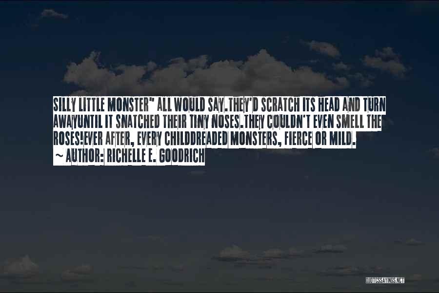 Richelle E. Goodrich Quotes: Silly Little Monster All Would Say.they'd Scratch Its Head And Turn Awayuntil It Snatched Their Tiny Noses.they Couldn't Even Smell