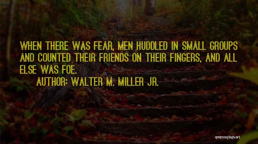 Walter M. Miller Jr. Quotes: When There Was Fear, Men Huddled In Small Groups And Counted Their Friends On Their Fingers, And All Else Was