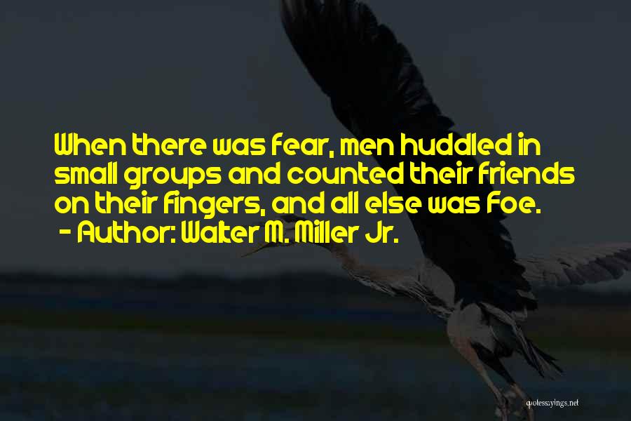 Walter M. Miller Jr. Quotes: When There Was Fear, Men Huddled In Small Groups And Counted Their Friends On Their Fingers, And All Else Was