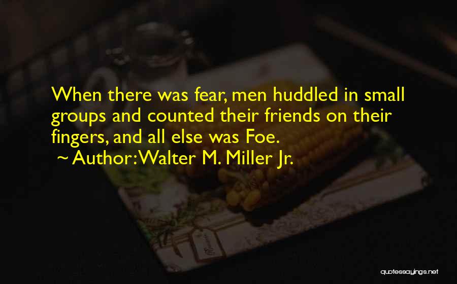 Walter M. Miller Jr. Quotes: When There Was Fear, Men Huddled In Small Groups And Counted Their Friends On Their Fingers, And All Else Was