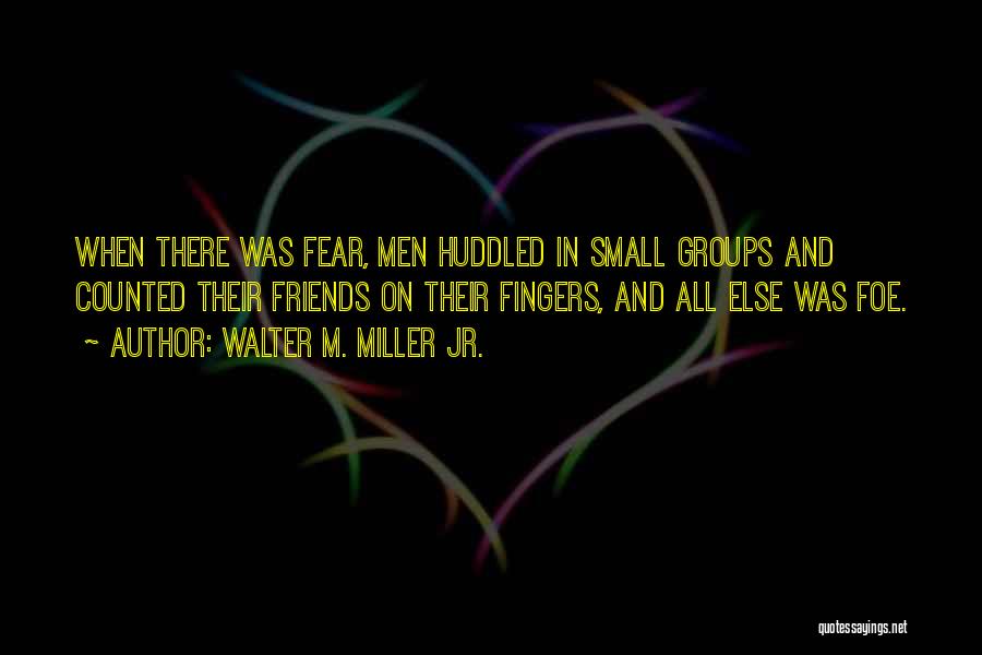 Walter M. Miller Jr. Quotes: When There Was Fear, Men Huddled In Small Groups And Counted Their Friends On Their Fingers, And All Else Was