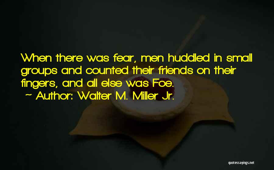 Walter M. Miller Jr. Quotes: When There Was Fear, Men Huddled In Small Groups And Counted Their Friends On Their Fingers, And All Else Was