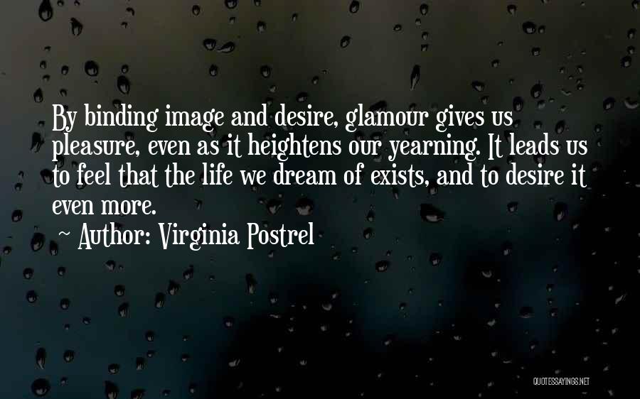Virginia Postrel Quotes: By Binding Image And Desire, Glamour Gives Us Pleasure, Even As It Heightens Our Yearning. It Leads Us To Feel