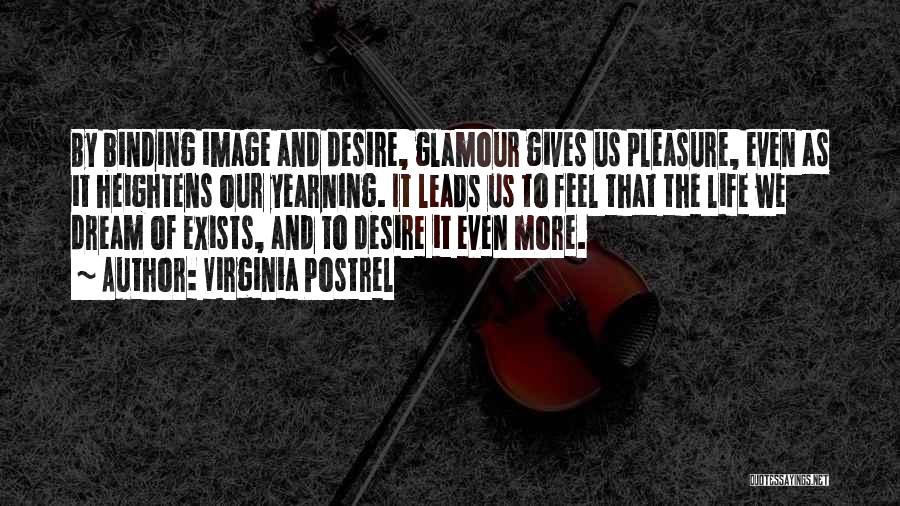 Virginia Postrel Quotes: By Binding Image And Desire, Glamour Gives Us Pleasure, Even As It Heightens Our Yearning. It Leads Us To Feel