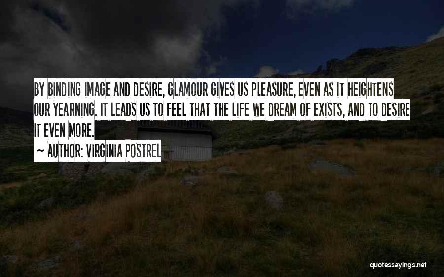 Virginia Postrel Quotes: By Binding Image And Desire, Glamour Gives Us Pleasure, Even As It Heightens Our Yearning. It Leads Us To Feel