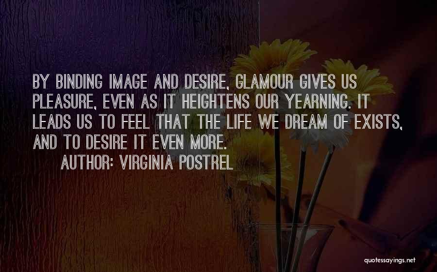 Virginia Postrel Quotes: By Binding Image And Desire, Glamour Gives Us Pleasure, Even As It Heightens Our Yearning. It Leads Us To Feel