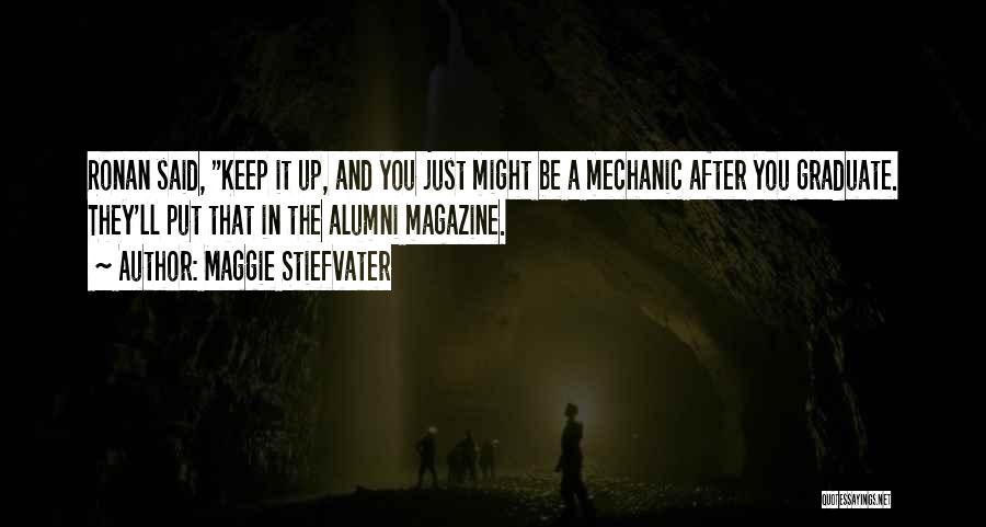 Maggie Stiefvater Quotes: Ronan Said, Keep It Up, And You Just Might Be A Mechanic After You Graduate. They'll Put That In The
