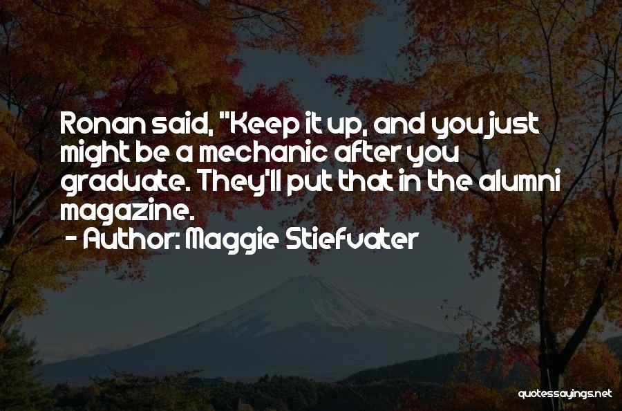 Maggie Stiefvater Quotes: Ronan Said, Keep It Up, And You Just Might Be A Mechanic After You Graduate. They'll Put That In The