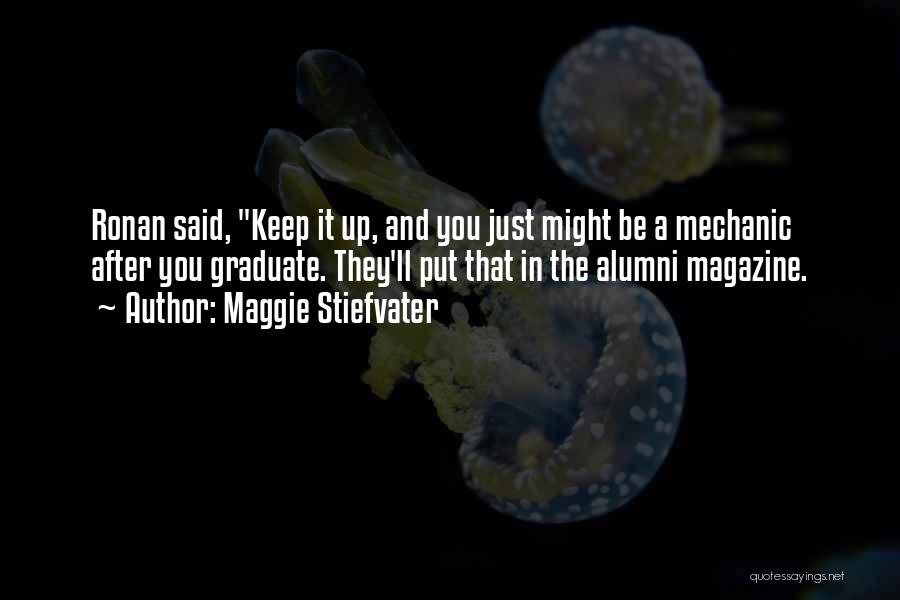 Maggie Stiefvater Quotes: Ronan Said, Keep It Up, And You Just Might Be A Mechanic After You Graduate. They'll Put That In The