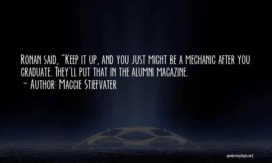 Maggie Stiefvater Quotes: Ronan Said, Keep It Up, And You Just Might Be A Mechanic After You Graduate. They'll Put That In The