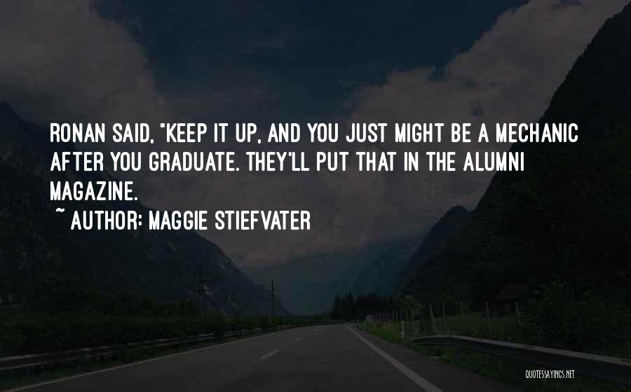 Maggie Stiefvater Quotes: Ronan Said, Keep It Up, And You Just Might Be A Mechanic After You Graduate. They'll Put That In The
