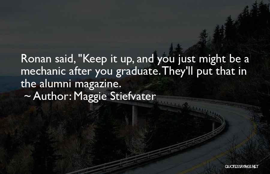 Maggie Stiefvater Quotes: Ronan Said, Keep It Up, And You Just Might Be A Mechanic After You Graduate. They'll Put That In The