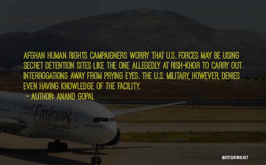 Anand Gopal Quotes: Afghan Human Rights Campaigners Worry That U.s. Forces May Be Using Secret Detention Sites Like The One Allegedly At Rish-khor