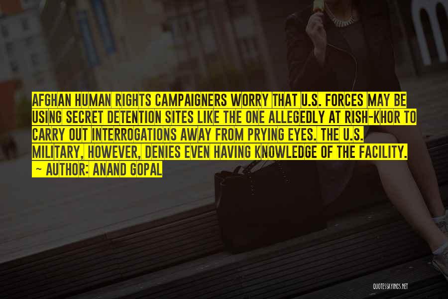 Anand Gopal Quotes: Afghan Human Rights Campaigners Worry That U.s. Forces May Be Using Secret Detention Sites Like The One Allegedly At Rish-khor