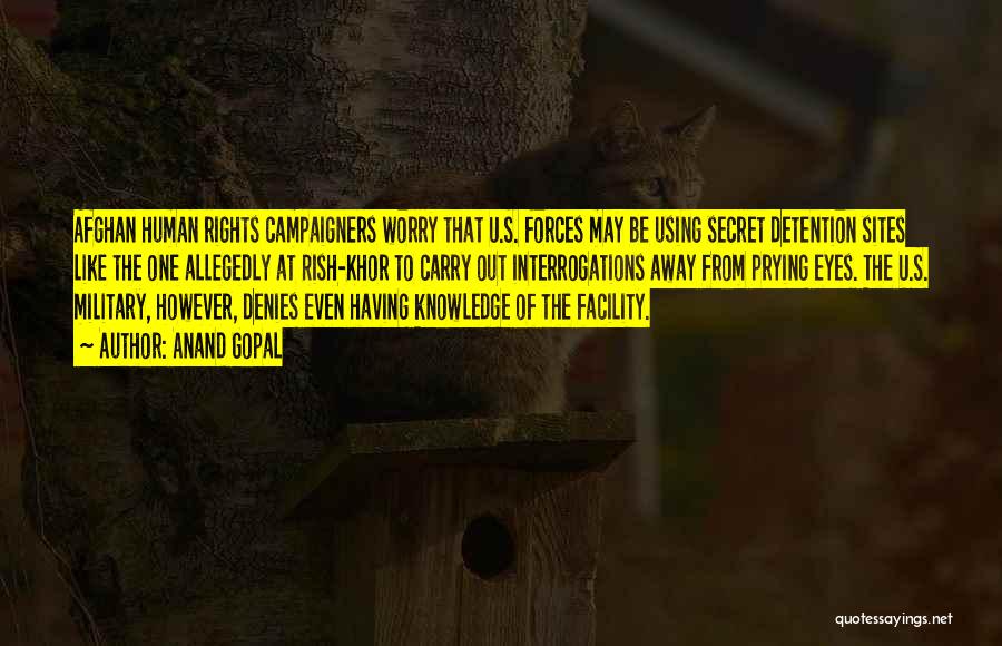 Anand Gopal Quotes: Afghan Human Rights Campaigners Worry That U.s. Forces May Be Using Secret Detention Sites Like The One Allegedly At Rish-khor