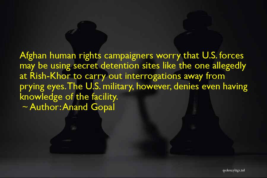 Anand Gopal Quotes: Afghan Human Rights Campaigners Worry That U.s. Forces May Be Using Secret Detention Sites Like The One Allegedly At Rish-khor