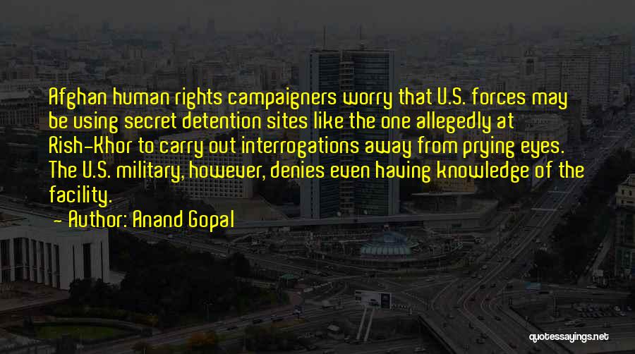 Anand Gopal Quotes: Afghan Human Rights Campaigners Worry That U.s. Forces May Be Using Secret Detention Sites Like The One Allegedly At Rish-khor