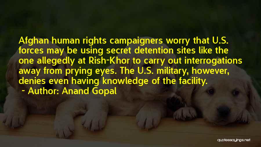 Anand Gopal Quotes: Afghan Human Rights Campaigners Worry That U.s. Forces May Be Using Secret Detention Sites Like The One Allegedly At Rish-khor