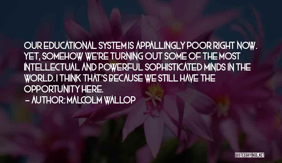 Malcolm Wallop Quotes: Our Educational System Is Appallingly Poor Right Now. Yet, Somehow We're Turning Out Some Of The Most Intellectual And Powerful