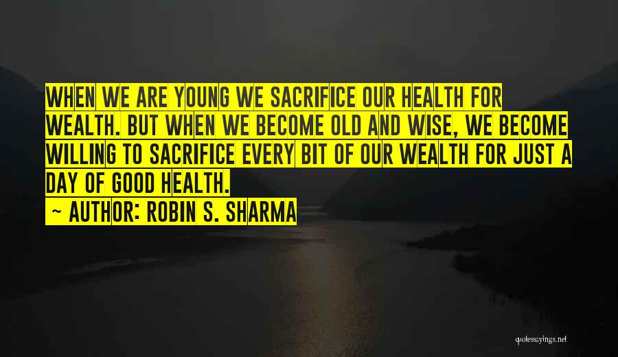 Robin S. Sharma Quotes: When We Are Young We Sacrifice Our Health For Wealth. But When We Become Old And Wise, We Become Willing