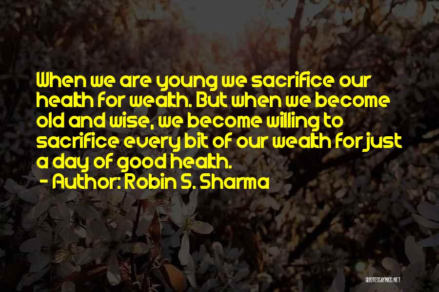 Robin S. Sharma Quotes: When We Are Young We Sacrifice Our Health For Wealth. But When We Become Old And Wise, We Become Willing