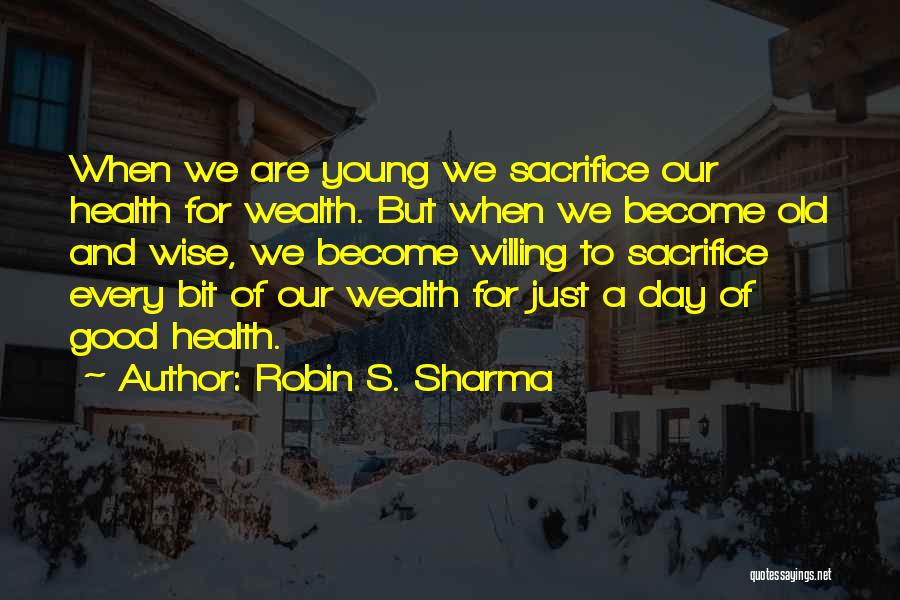 Robin S. Sharma Quotes: When We Are Young We Sacrifice Our Health For Wealth. But When We Become Old And Wise, We Become Willing